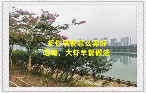 虾仁早餐怎么弄好吃呢，大虾早餐做法